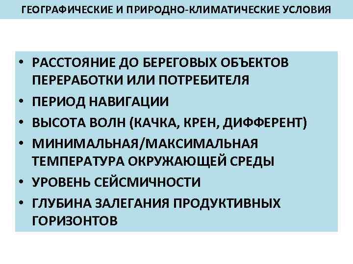 ГЕОГРАФИЧЕСКИЕ И ПРИРОДНО-КЛИМАТИЧЕСКИЕ УСЛОВИЯ • РАССТОЯНИЕ ДО БЕРЕГОВЫХ ОБЪЕКТОВ ПЕРЕРАБОТКИ ИЛИ ПОТРЕБИТЕЛЯ • ПЕРИОД