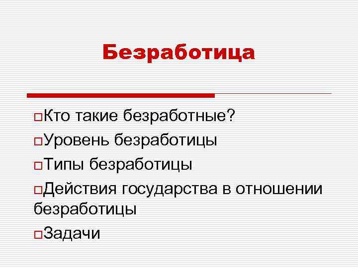 Безработица o. Кто такие безработные? o. Уровень безработицы o. Типы безработицы o. Действия государства