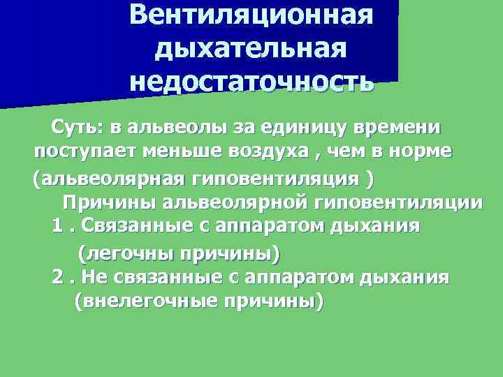 Вентиляционная дыхательная недостаточность Суть: в альвеолы за единицу времени поступает меньше воздуха , чем