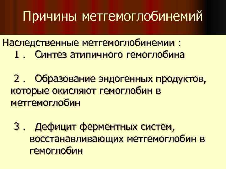 Причины метгемоглобинемий Наследственные метгемоглобинемии : 1. Синтез атипичного гемоглобина 2. Образование эндогенных продуктов, которые