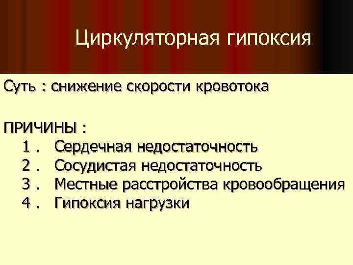 Циркуляторная гипоксия Суть : снижение скорости кровотока ПРИЧИНЫ : 1. Сердечная недостаточность 2. Сосудистая