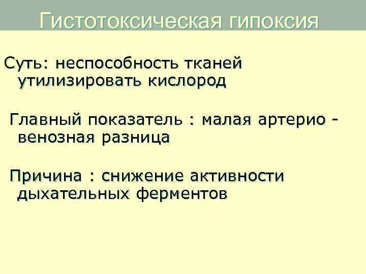 Гистотоксическая гипоксия Суть: неспособность тканей утилизировать кислород Главный показатель : малая артерио - венозная