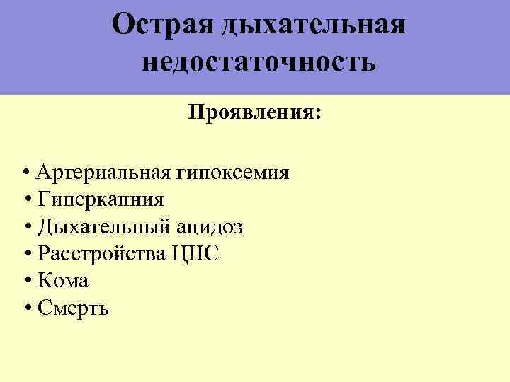 Острая дыхательная недостаточность Проявления: • Артериальная гипоксемия • Гиперкапния • Дыхательный ацидоз • Расстройства