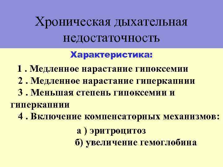 Хроническая дыхательная недостаточность Характеристика: 1. Медленное нарастание гипоксемии 2. Медленное нарастание гиперкапнии 3. Меньшая