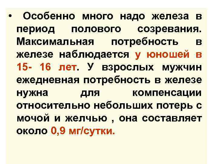  • Особенно много надо железа в период полового созревания. Максимальная потребность в железе