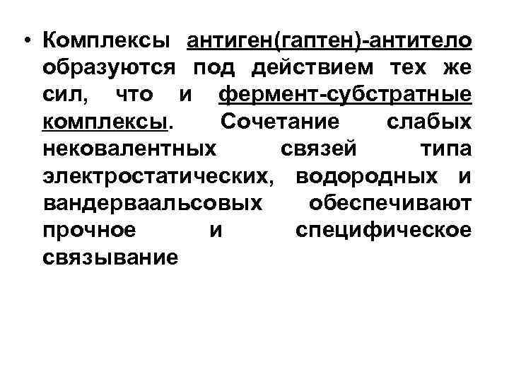 • Комплексы антиген(гаптен)-антитело образуются под действием тех же сил, что и фермент-субстратные комплексы.