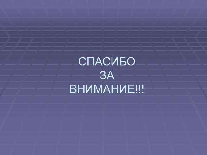 СПАСИБО ЗА ВНИМАНИЕ!!! 