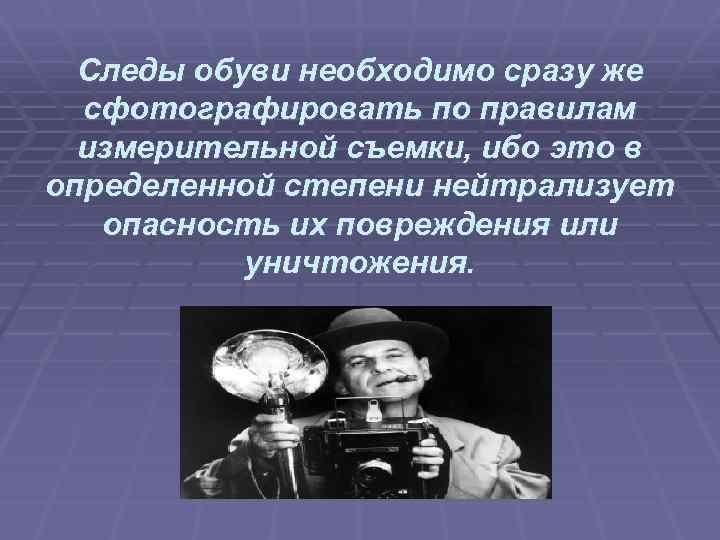 Следы обуви необходимо сразу же сфотографировать по правилам измерительной съемки, ибо это в определенной