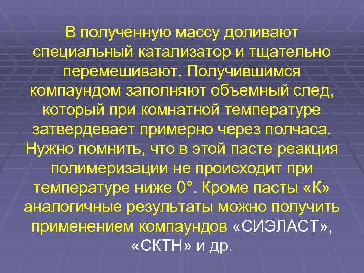 В полученную массу доливают специальный катализатор и тщательно перемешивают. Получившимся компаундом заполняют объемный след,