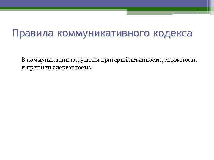 Правила коммуникативного кодекса В коммуникации нарушены критерий истинности, скромности и принцип адекватности. 