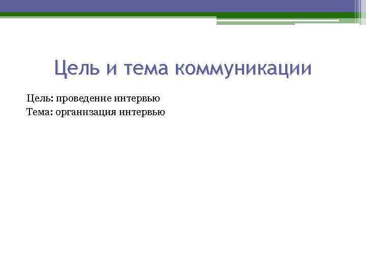 Цель и тема коммуникации Цель: проведение интервью Тема: организация интервью 