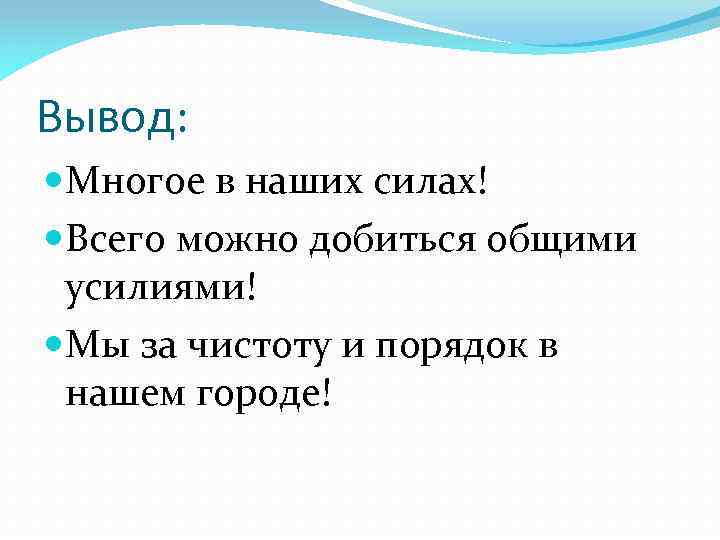 Вывод: Многое в наших силах! Всего можно добиться общими усилиями! Мы за чистоту и