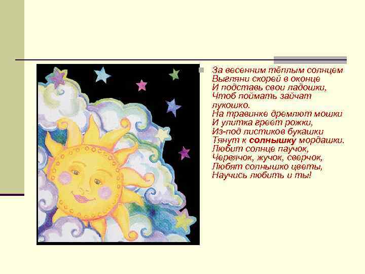 n За весенним тёплым солнцем Выгляни скорей в оконце И подставь свои ладошки, Чтоб