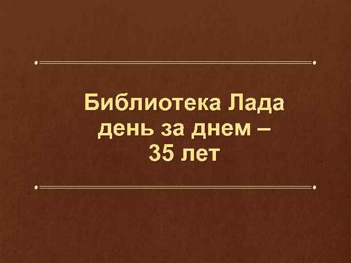 Библиотека Лада день за днем – 35 лет 
