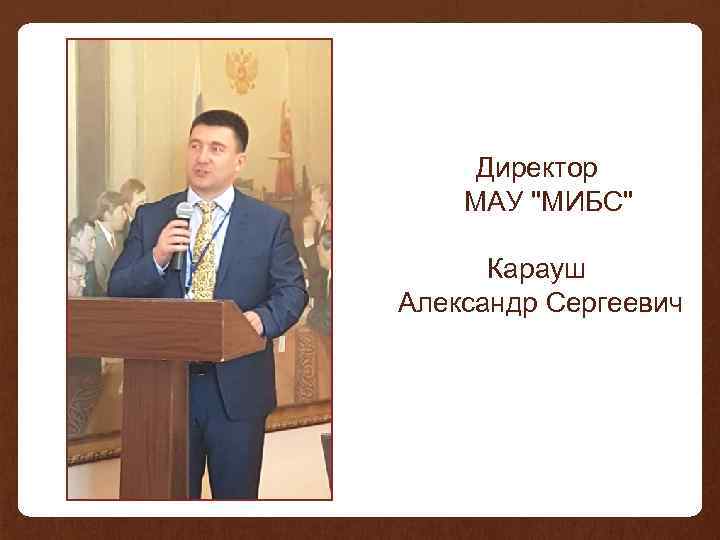  Директор МАУ "МИБС" Карауш Александр Сергеевич 