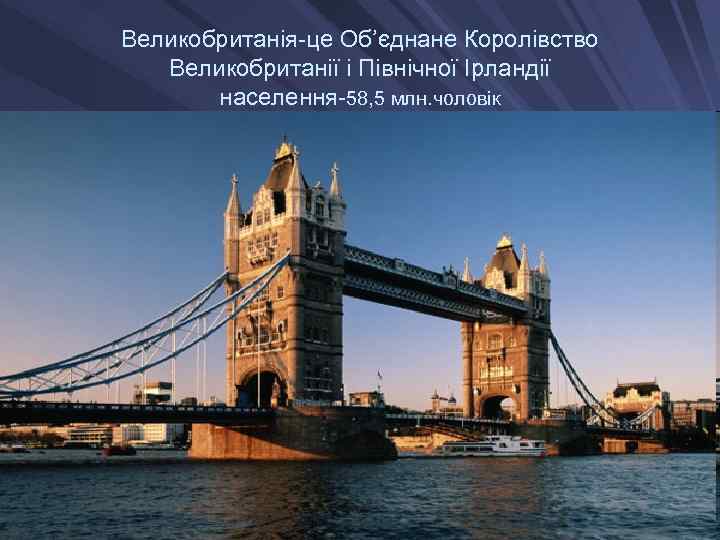 Великобританія-це Об’єднане Королівство Великобританії і Північної Ірландії населення-58, 5 млн. чоловік 