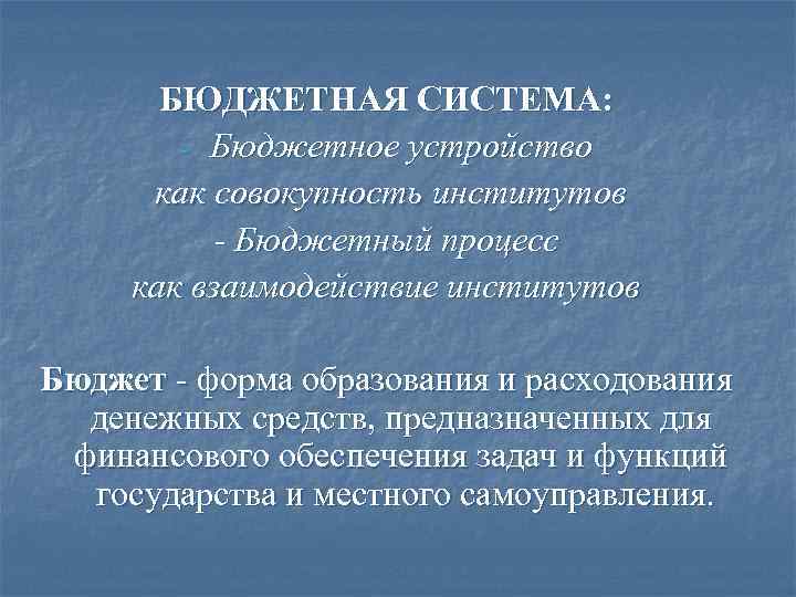 БЮДЖЕТНАЯ СИСТЕМА: - Бюджетное устройство как совокупность институтов - Бюджетный процесс как взаимодействие институтов