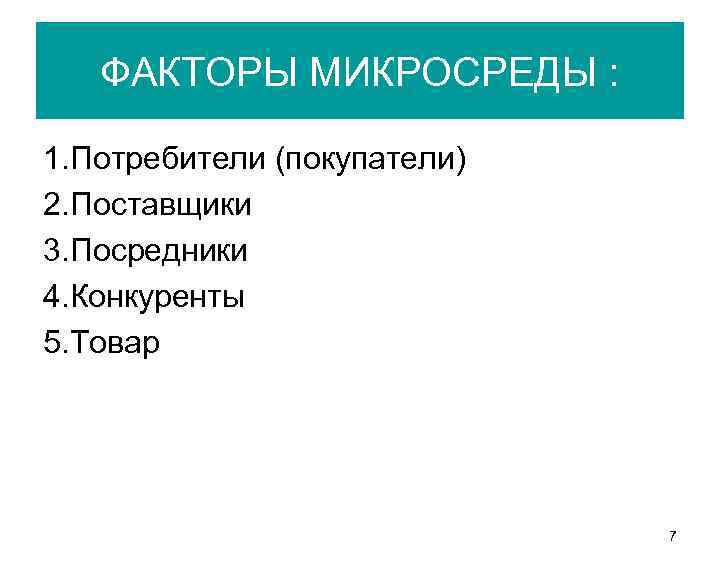 ФАКТОРЫ МИКРОСРЕДЫ : 1. Потребители (покупатели) 2. Поставщики 3. Посредники 4. Конкуренты 5. Товар