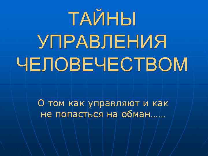 ТАЙНЫ УПРАВЛЕНИЯ ЧЕЛОВЕЧЕСТВОМ О том как управляют и как не попасться на обман…… 