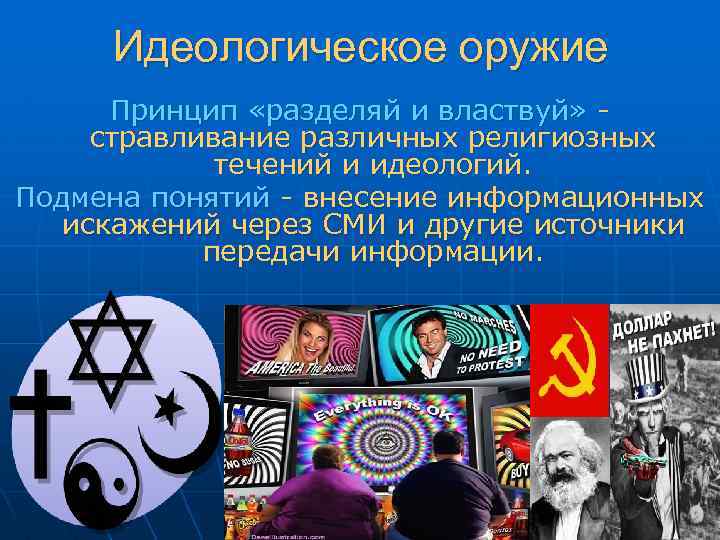 Идеологическое оружие Принцип «разделяй и властвуй» стравливание различных религиозных течений и идеологий. Подмена понятий