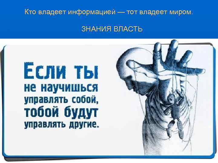 Кто владеет информацией — тот владеет миром. ЗНАНИЯ ВЛАСТЬ 