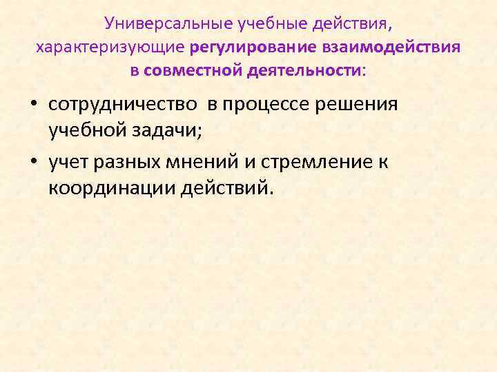 Универсальные учебные действия, характеризующие регулирование взаимодействия в совместной деятельности: • сотрудничество в процессе решения