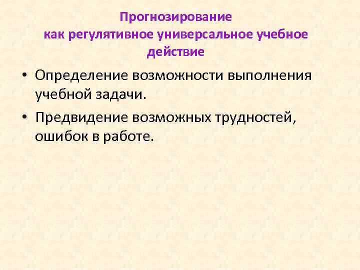 Прогнозирование как регулятивное универсальное учебное действие • Определение возможности выполнения учебной задачи. • Предвидение