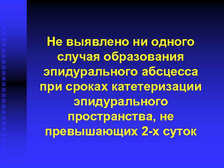 Не выявлено ни одного случая образования эпидурального абсцесса при сроках катетеризации эпидурального пространства, не