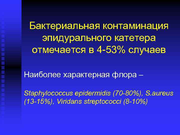 Бактериальная контаминация эпидурального катетера отмечается в 4 -53% случаев Наиболее характерная флора – Staphylococcus