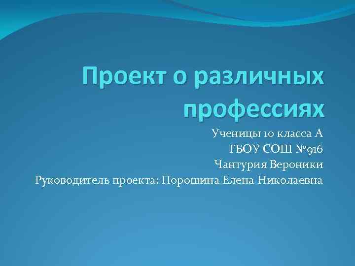 Проект о различных профессиях Ученицы 10 класса А ГБОУ СОШ № 916 Чантурия Вероники