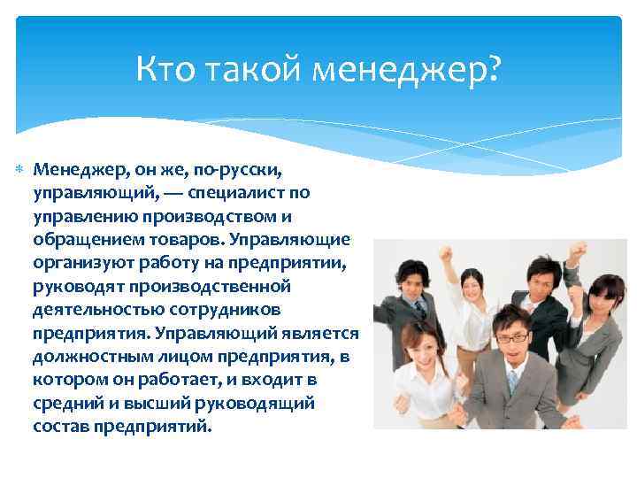 Кто такой менеджер? Менеджер, он же, по-русски, управляющий, — специалист по управлению производством и