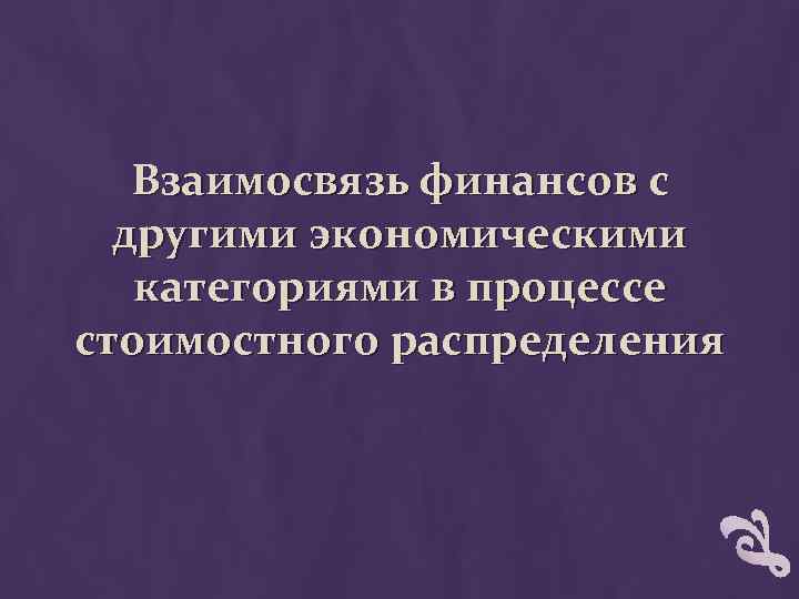 Взаимосвязь финансов с другими экономическими категориями в процессе стоимостного распределения 