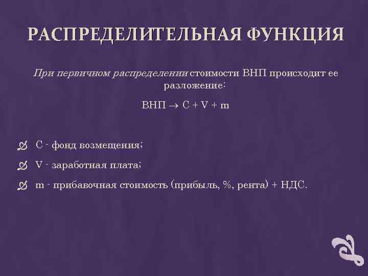 РАСПРЕДЕЛИТЕЛЬНАЯ ФУНКЦИЯ При первичном распределении стоимости ВНП происходит ее разложение: ВНП С + V