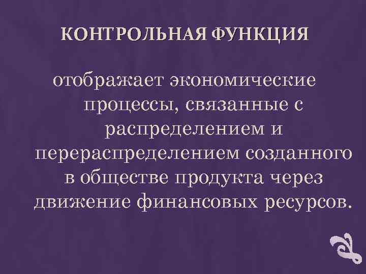 КОНТРОЛЬНАЯ ФУНКЦИЯ отображает экономические процессы, связанные с распределением и перераспределением созданного в обществе продукта