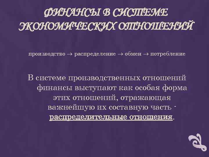 ФИНАНСЫ В СИСТЕМЕ ЭКОНОМИЧЕСКИХ ОТНОШЕНИЙ производство распределение обмен потребление В системе производственных отношений финансы