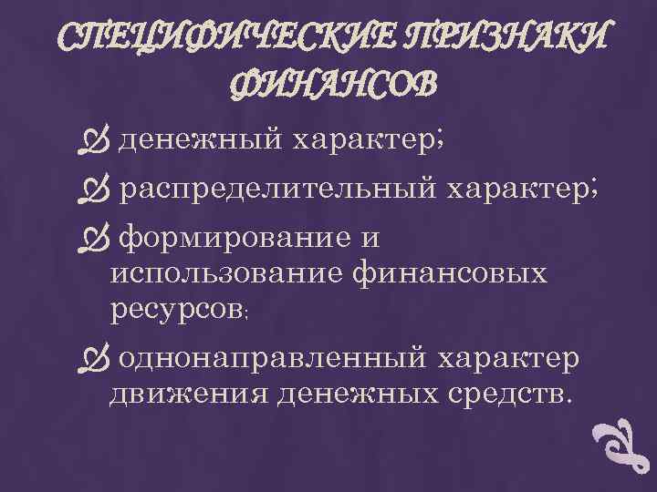 СПЕЦИФИЧЕСКИЕ ПРИЗНАКИ ФИНАНСОВ денежный характер; распределительный характер; формирование и использование финансовых ресурсов; однонаправленный характер