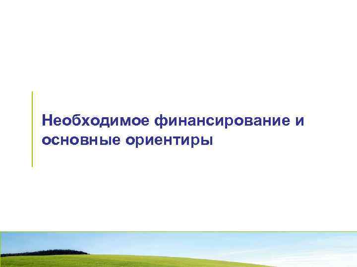 Необходимое финансирование и основные ориентиры 