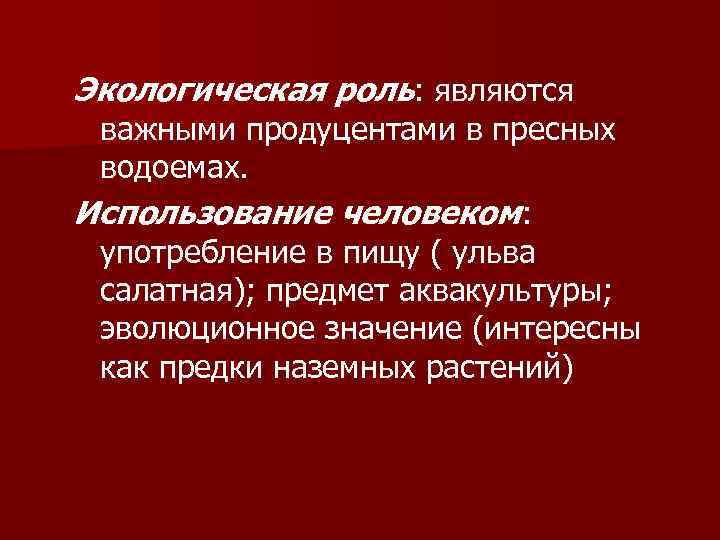 Экологическая роль: являются важными продуцентами в пресных водоемах. Использование человеком: употребление в пищу (