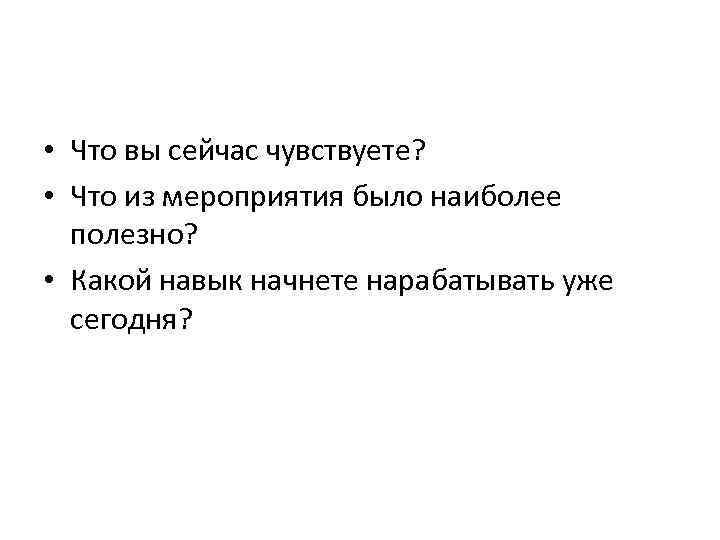  • Что вы сейчас чувствуете? • Что из мероприятия было наиболее полезно? •