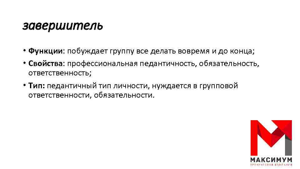 завершитель • Функции: побуждает группу все делать вовремя и до конца; • Свойства: профессиональная