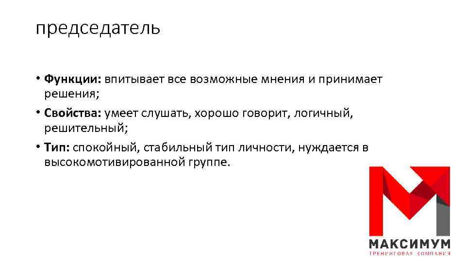 председатель • Функции: впитывает все возможные мнения и принимает решения; • Свойства: умеет слушать,