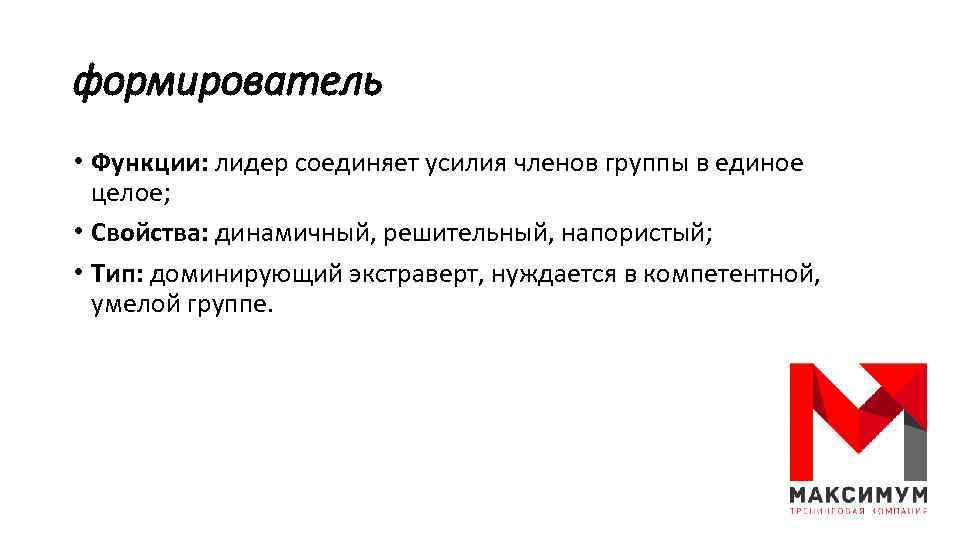 формирователь • Функции: лидер соединяет усилия членов группы в единое целое; • Свойства: динамичный,