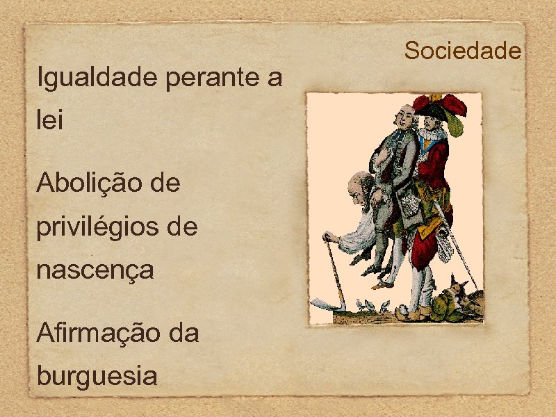 Igualdade perante a lei Abolição de privilégios de nascença Afirmação da burguesia Sociedade 