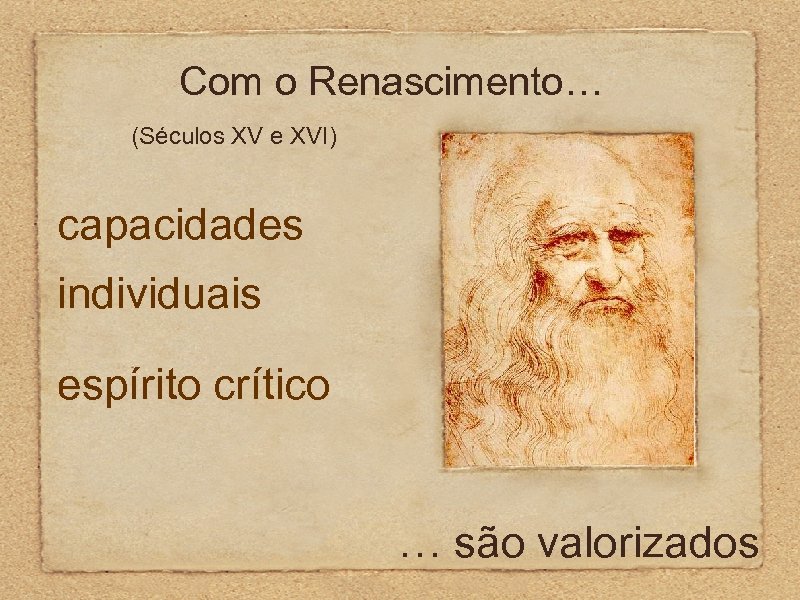 Com o Renascimento… (Séculos XV e XVI) capacidades individuais espírito crítico … são valorizados