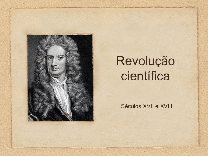 Revolução científica Séculos XVII e XVIII 