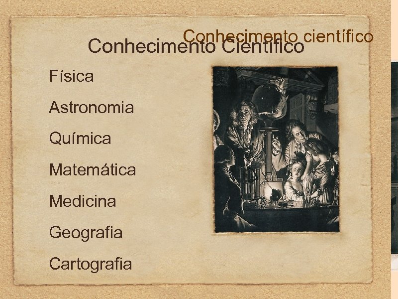 Conhecimento científico Conhecimento Científico Física Astronomia Química Matemática Medicina Geografia Cartografia 