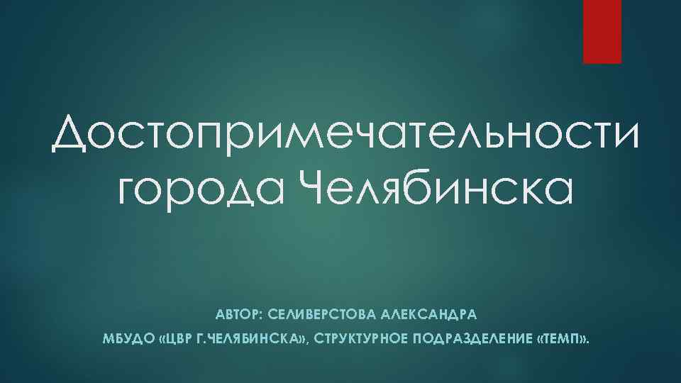 Достопримечательности города Челябинска АВТОР: СЕЛИВЕРСТОВА АЛЕКСАНДРА МБУДО «ЦВР Г. ЧЕЛЯБИНСКА» , СТРУКТУРНОЕ ПОДРАЗДЕЛЕНИЕ «ТЕМП»