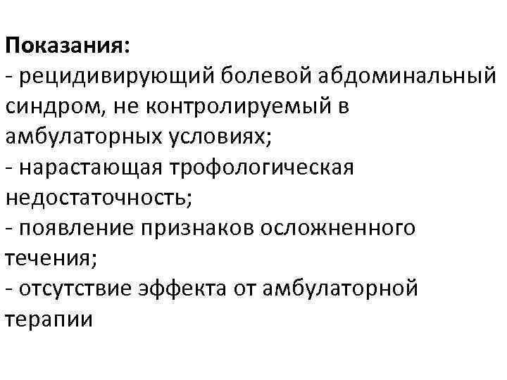 Показания: - рецидивирующий болевой абдоминальный синдром, не контролируемый в амбулаторных условиях; - нарастающая трофологическая