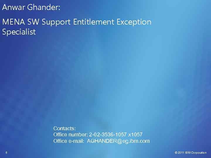 Anwar Ghander: MENA SW Support Entitlement Exception Specialist Contacts: Office number: 2 -02 -3536
