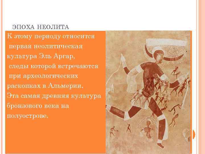 ЭПОХА НЕОЛИТА К этому периоду относится первая неолитическая культура Эль Аргар, следы которой встречаются
